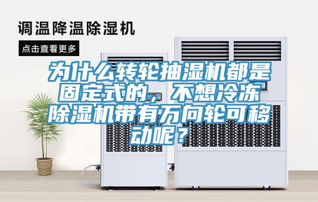 為什么轉(zhuǎn)輪抽濕機都是固定式的，不想冷凍除濕機帶有萬向輪可移動呢？
