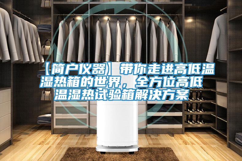 【簡戶儀器】帶你走進(jìn)高低溫濕熱箱的世界，全方位高低溫濕熱試驗(yàn)箱解決方案