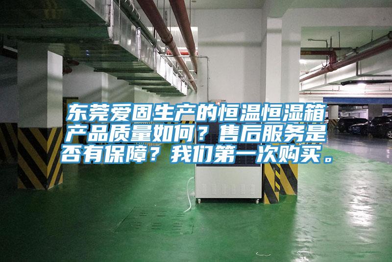東莞愛固生產(chǎn)的恒溫恒濕箱產(chǎn)品質(zhì)量如何？售后服務是否有保障？我們第一次購買。