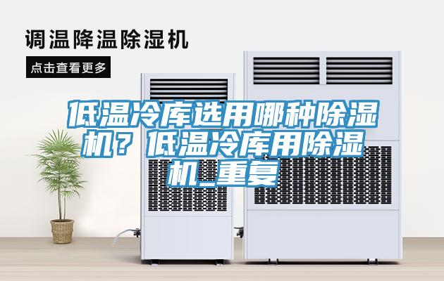 低溫冷庫選用哪種除濕機(jī)？低溫冷庫用除濕機(jī)_重復(fù)