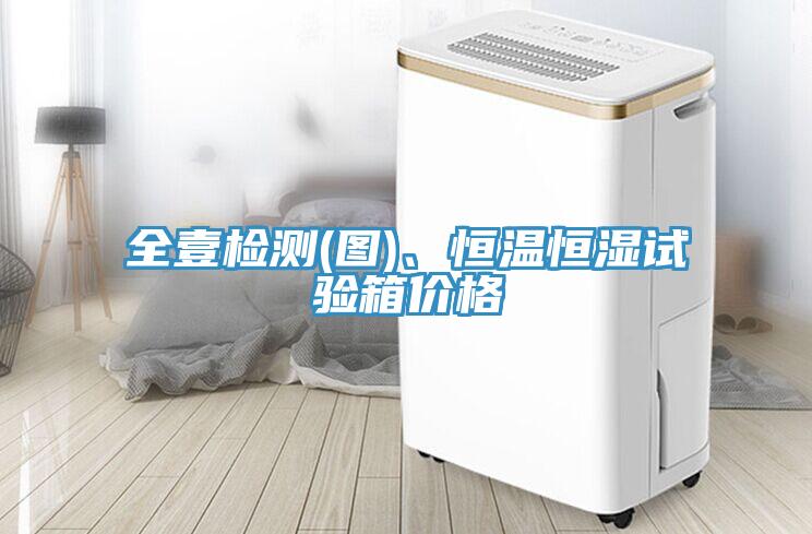 全壹檢測(圖)、恒溫恒濕試驗箱價格