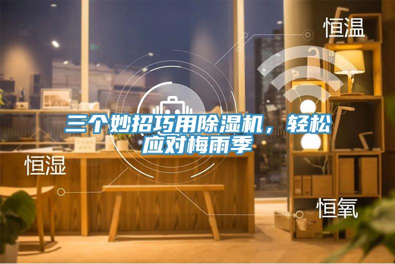 三個(gè)妙招巧用除濕機(jī)，輕松應(yīng)對(duì)梅雨季