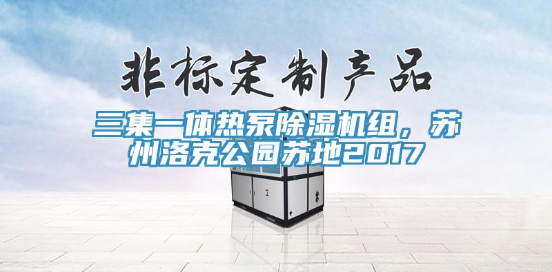 三集一體熱泵除濕機(jī)組，蘇州洛克公園蘇地2017
