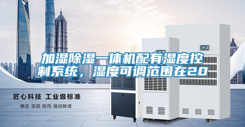 加濕除濕一體機配有濕度控制系統(tǒng)，濕度可調(diào)范圍在20