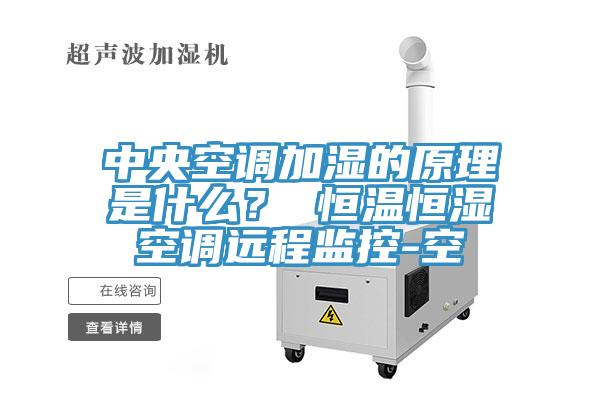 中央空調(diào)加濕的原理是什么？ 恒溫恒濕空調(diào)遠(yuǎn)程監(jiān)控-空