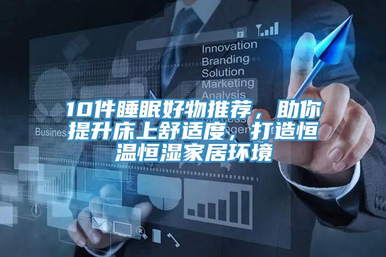 10件睡眠好物推薦，助你提升床上舒適度，打造恒溫恒濕家居環(huán)境