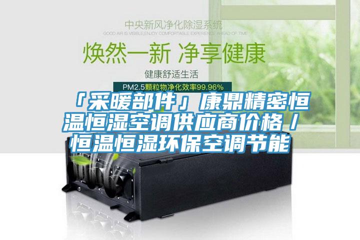 「采暖部件」康鼎精密恒溫恒濕空調(diào)供應(yīng)商價格／恒溫恒濕環(huán)?？照{(diào)節(jié)能