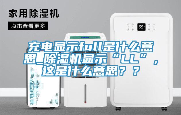 充電顯示full是什么意思_除濕機(jī)顯示“LL”，這是什么意思？？
