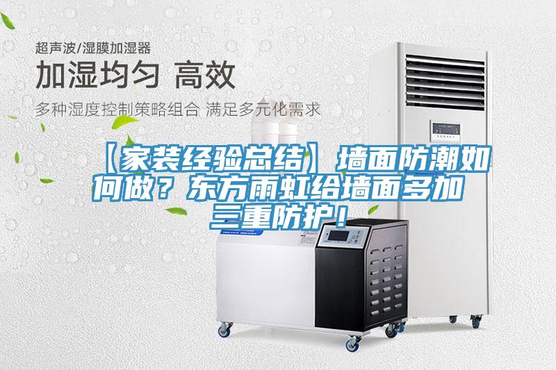 【家裝經(jīng)驗(yàn)總結(jié)】墻面防潮如何做？東方雨虹給墻面多加三重防護(hù)！