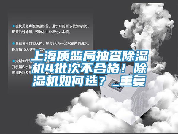 上海質(zhì)監(jiān)局抽查除濕機(jī)4批次不合格！除濕機(jī)如何選？_重復(fù)