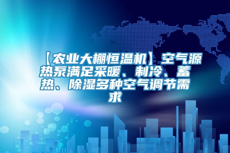 【農(nóng)業(yè)大棚恒溫機(jī)】空氣源熱泵滿足采暖、制冷、蓄熱、除濕多種空氣調(diào)節(jié)需求