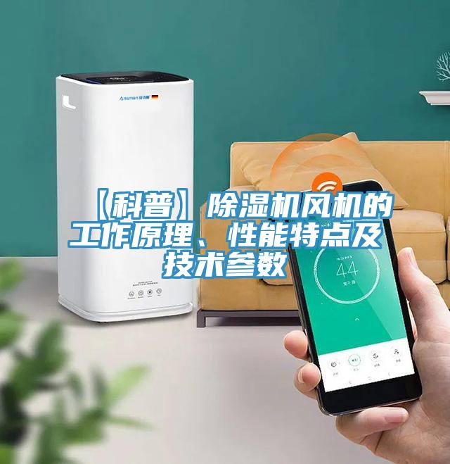 【科普】除濕機(jī)風(fēng)機(jī)的工作原理、性能特點(diǎn)及技術(shù)參數(shù)
