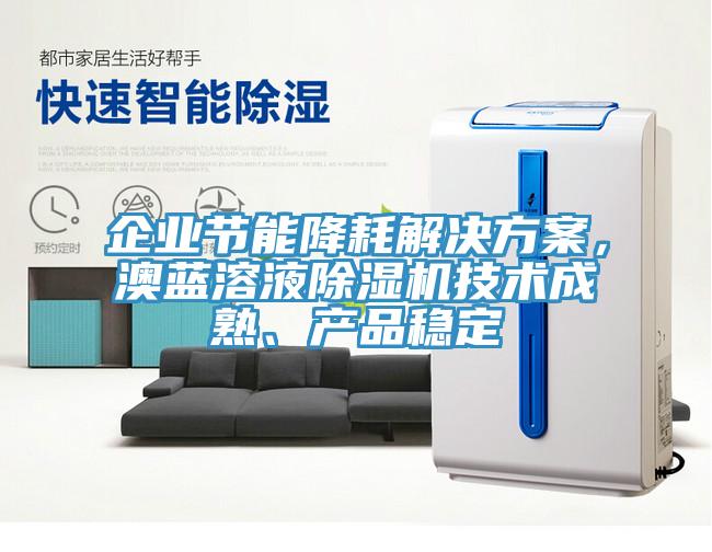 企業(yè)節(jié)能降耗解決方案，澳藍溶液除濕機技術(shù)成熟、產(chǎn)品穩(wěn)定