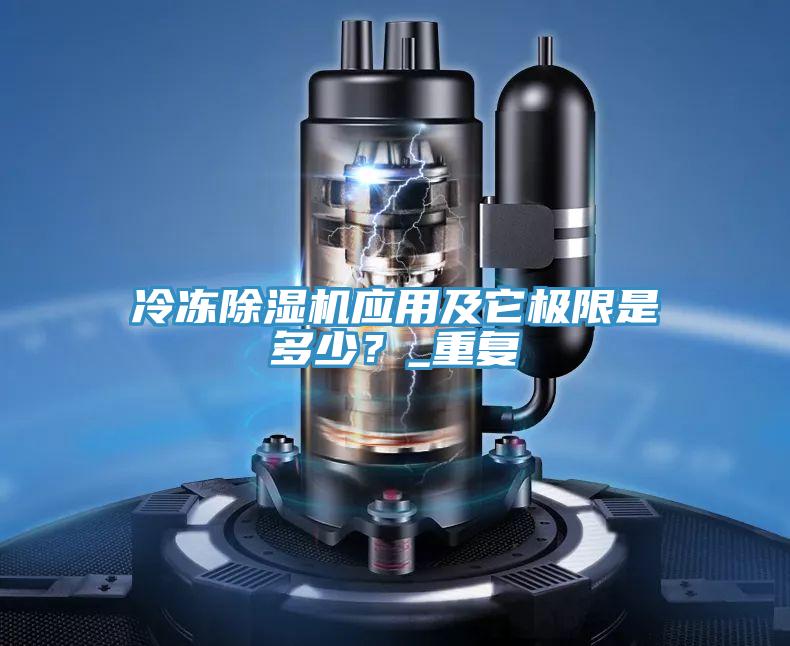 冷凍除濕機(jī)應(yīng)用及它極限是多少？_重復(fù)