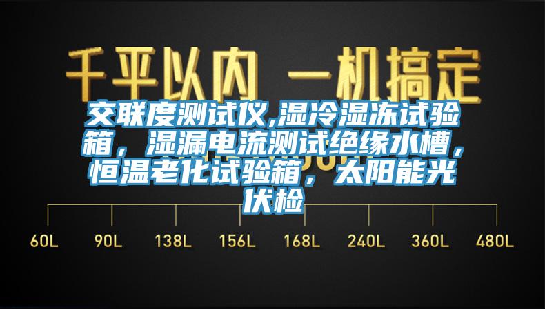 交聯(lián)度測試儀,濕冷濕凍試驗(yàn)箱，濕漏電流測試絕緣水槽，恒溫老化試驗(yàn)箱，太陽能光伏檢