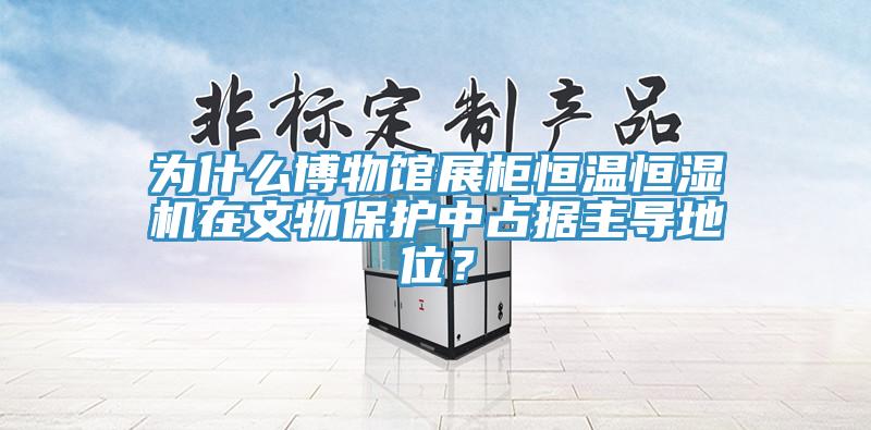 為什么博物館展柜恒溫恒濕機在文物保護中占據(jù)主導(dǎo)地位？