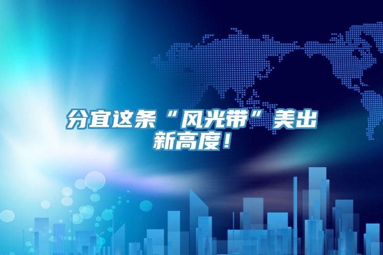分宜這條“風光帶”美出新高度！
