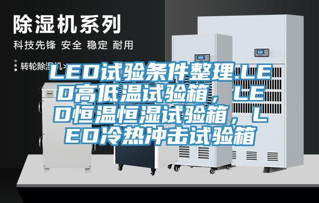 LED試驗(yàn)條件整理.LED高低溫試驗(yàn)箱，LED恒溫恒濕試驗(yàn)箱，LED冷熱沖擊試驗(yàn)箱