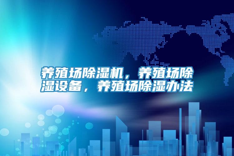 養(yǎng)殖場除濕機，養(yǎng)殖場除濕設(shè)備，養(yǎng)殖場除濕辦法