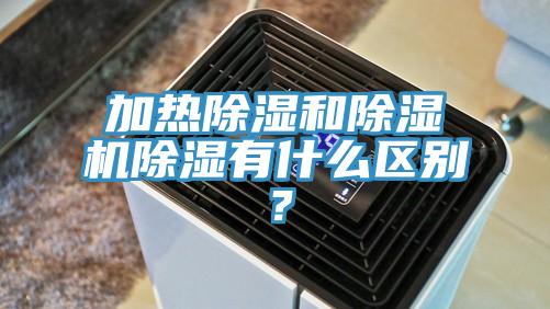 加熱除濕和除濕機除濕有什么區(qū)別？