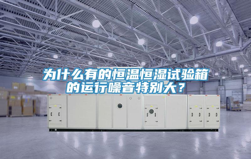 為什么有的恒溫恒濕試驗箱的運行噪音特別大？