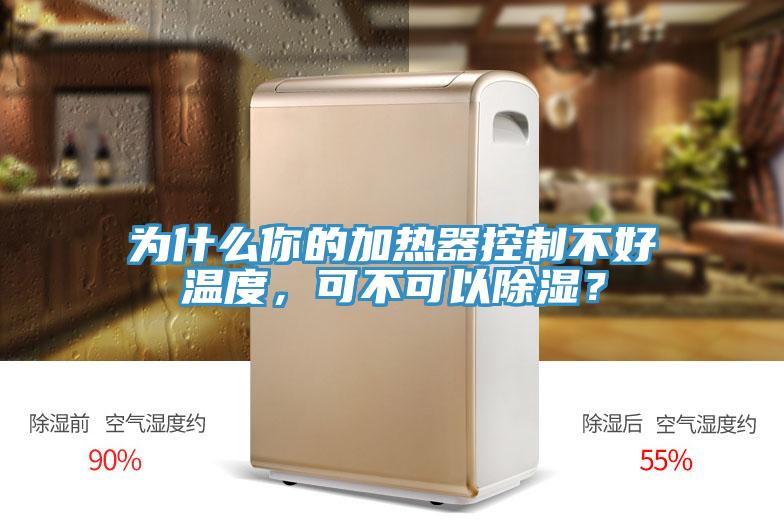 為什么你的加熱器控制不好溫度，可不可以除濕？