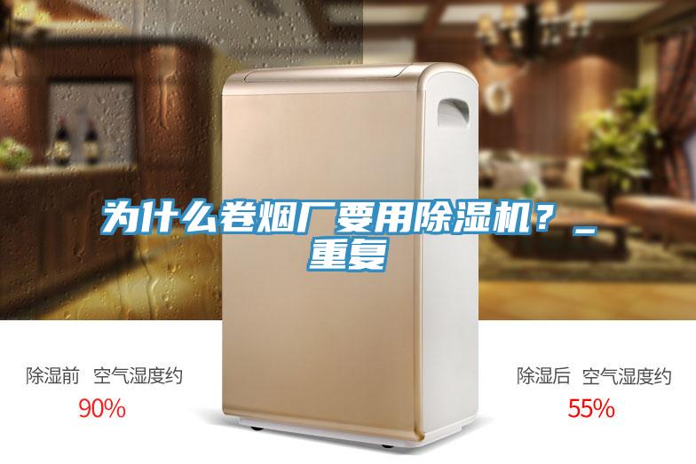 為什么卷煙廠要用除濕機？_重復