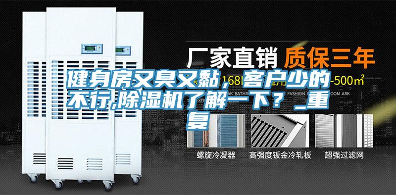 健身房又臭又黏，客戶(hù)少的不行,除濕機(jī)了解一下？_重復(fù)