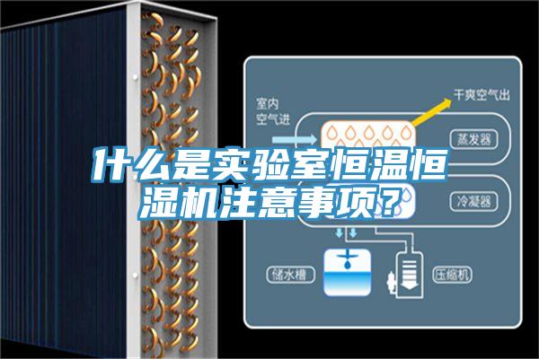 什么是實驗室恒溫恒濕機注意事項？