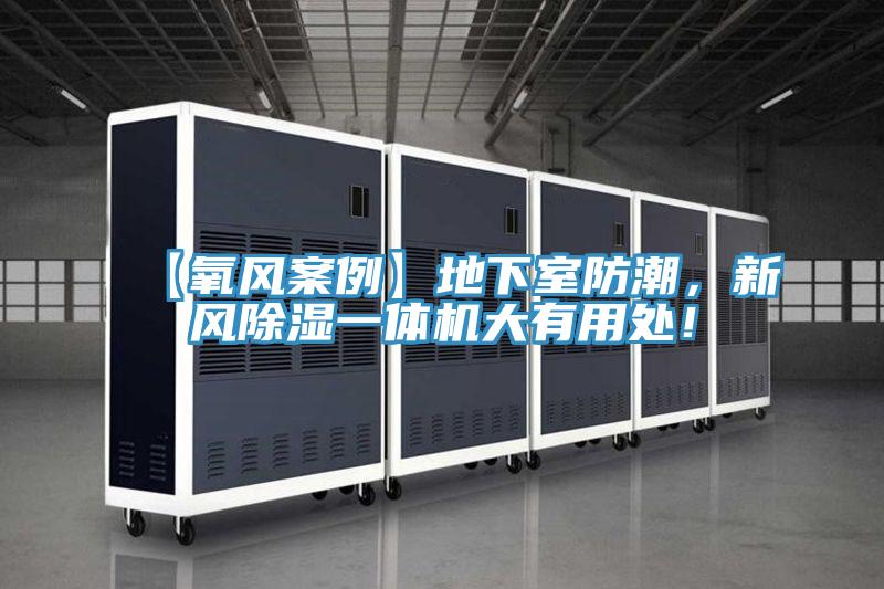 【氧風(fēng)案例】地下室防潮，新風(fēng)除濕一體機(jī)大有用處！