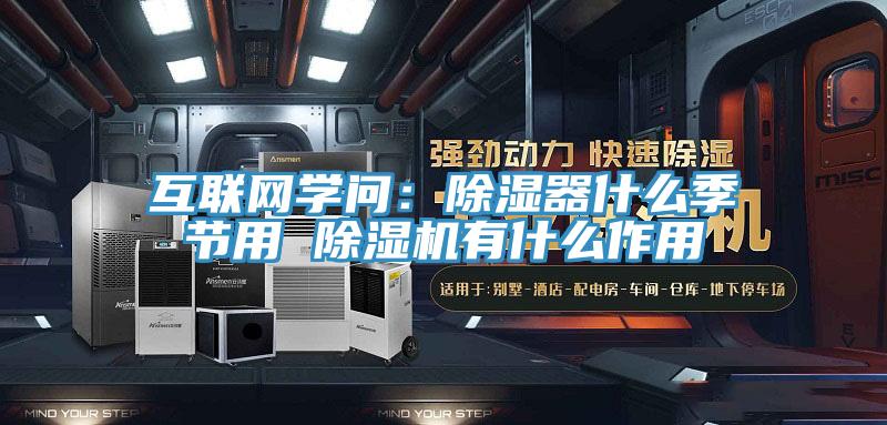 互聯(lián)網(wǎng)學(xué)問：除濕器什么季節(jié)用 除濕機有什么作用