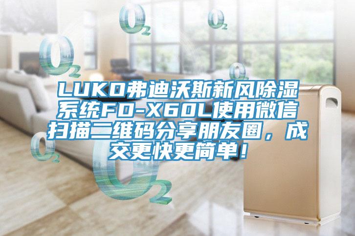 LUKO弗迪沃斯新風(fēng)除濕系統(tǒng)FD-X60L使用微信掃描二維碼分享朋友圈，成交更快更簡單！