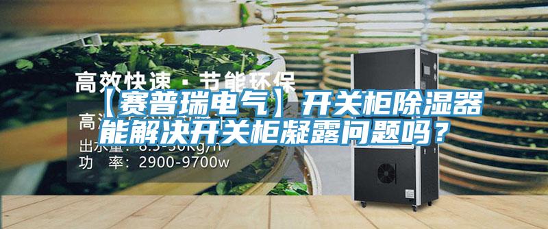 【賽普瑞電氣】開(kāi)關(guān)柜除濕器能解決開(kāi)關(guān)柜凝露問(wèn)題嗎？