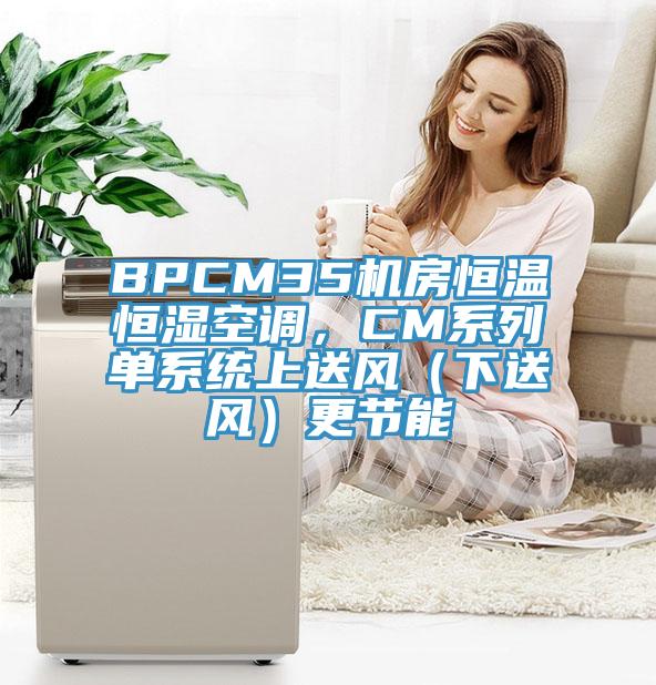 BPCM35機(jī)房恒溫恒濕空調(diào)，CM系列單系統(tǒng)上送風(fēng)（下送風(fēng)）更節(jié)能