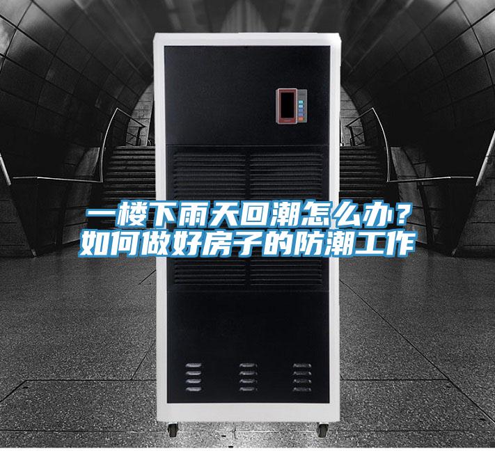 一樓下雨天回潮怎么辦？如何做好房子的防潮工作