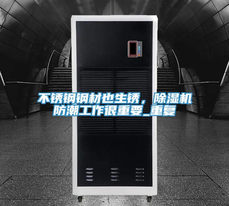 不銹鋼鋼材也生銹，除濕機防潮工作很重要_重復(fù)