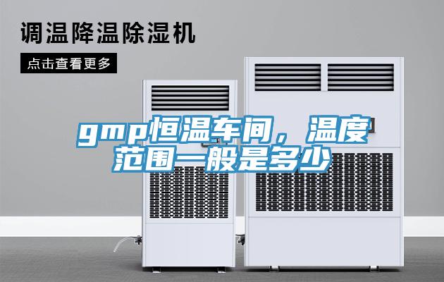 gmp恒溫車間，溫度范圍一般是多少