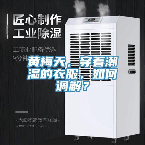 黃梅天，穿著潮濕的衣服，如何調(diào)解？