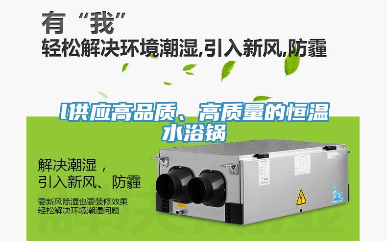l供應(yīng)高品質(zhì)、高質(zhì)量的恒溫水浴鍋