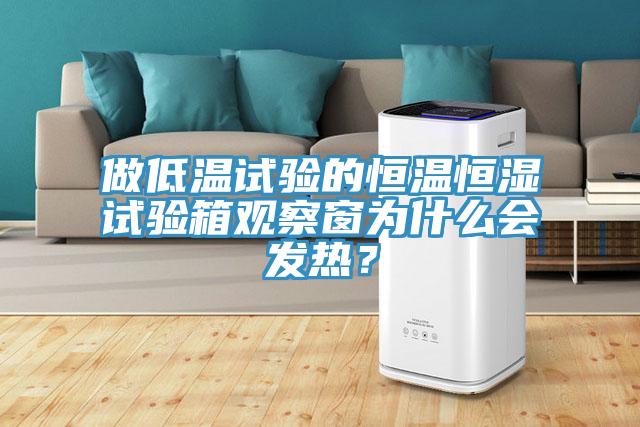 做低溫試驗(yàn)的恒溫恒濕試驗(yàn)箱觀察窗為什么會(huì)發(fā)熱？