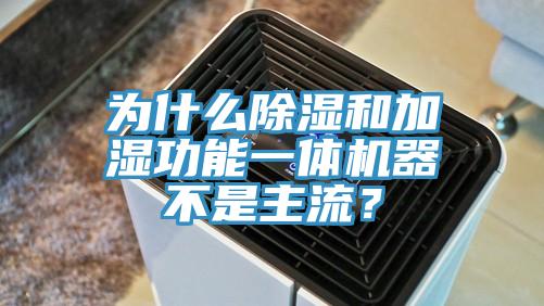 為什么除濕和加濕功能一體機器不是主流？