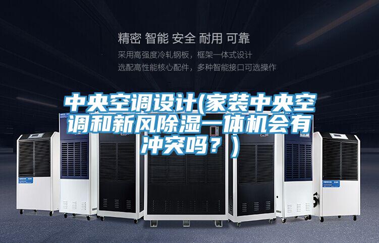 中央空調(diào)設(shè)計(jì)(家裝中央空調(diào)和新風(fēng)除濕一體機(jī)會(huì)有沖突嗎？)