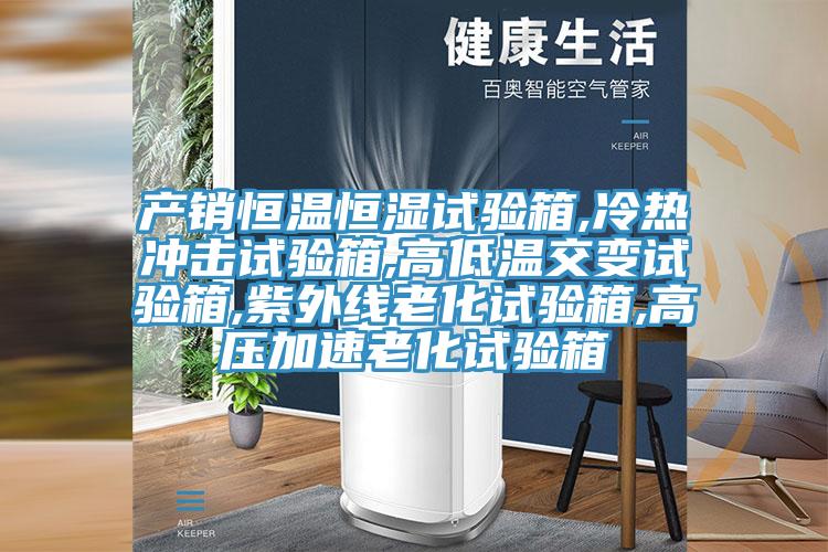 產(chǎn)銷(xiāo)恒溫恒濕試驗(yàn)箱,冷熱沖擊試驗(yàn)箱,高低溫交變?cè)囼?yàn)箱,紫外線(xiàn)老化試驗(yàn)箱,高壓加速老化試驗(yàn)箱