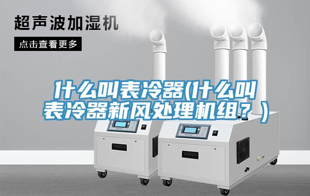 什么叫表冷器(什么叫表冷器新風處理機組？)