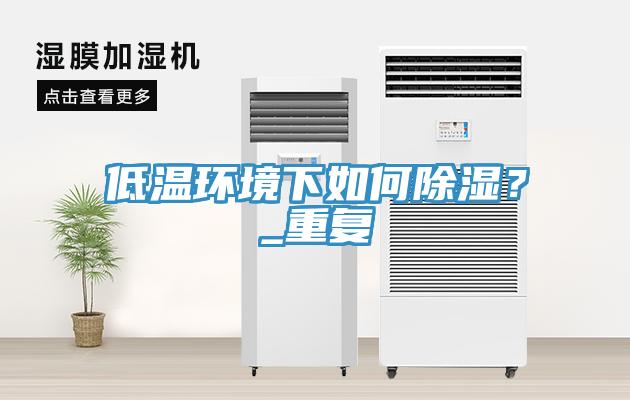 低溫環(huán)境下如何除濕？_重復(fù)
