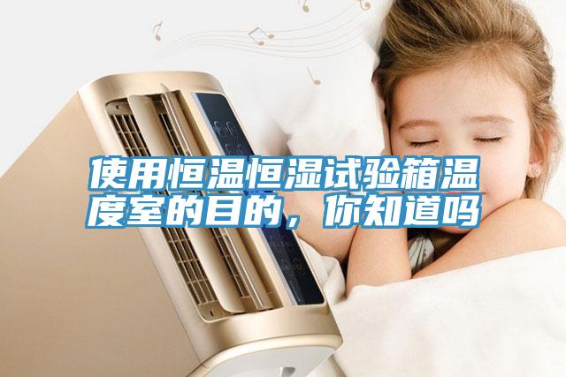 使用恒溫恒濕試驗箱溫度室的目的，你知道嗎