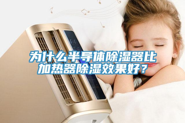 為什么半導體除濕器比加熱器除濕效果好？