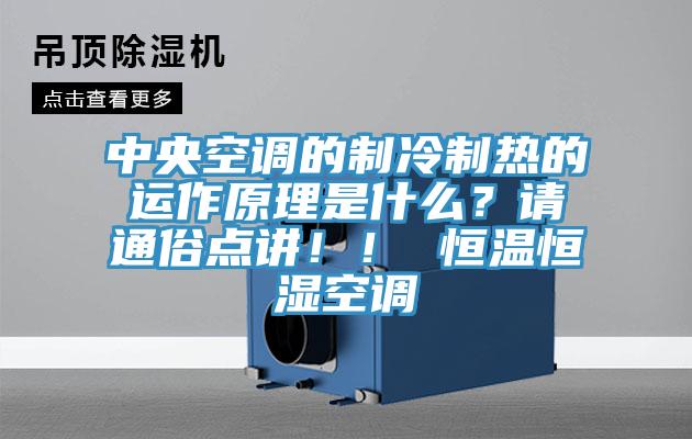 中央空調(diào)的制冷制熱的運(yùn)作原理是什么？請(qǐng)通俗點(diǎn)講?。?恒溫恒濕空調(diào)