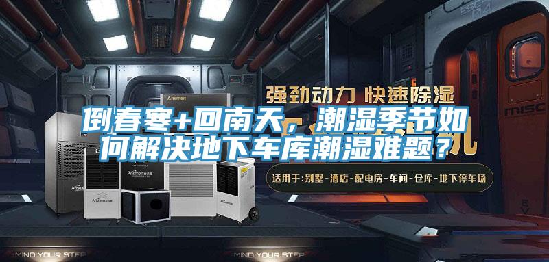 倒春寒+回南天，潮濕季節(jié)如何解決地下車庫潮濕難題？