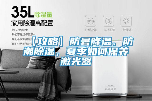 【攻略】防暑降溫、防潮除濕，夏季如何保養(yǎng)激光器